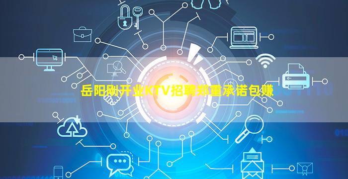 岳阳刚开业KTV招聘郑重承诺包赚